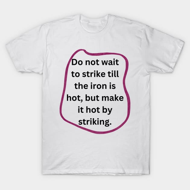 Do not wait to strike till the iron is hot, but make it hot by striking. T-Shirt by veranslafiray